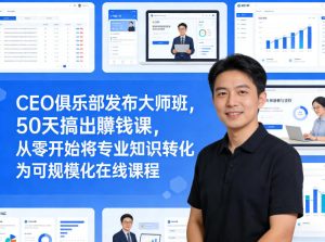 CEO俱乐部发布大师班,50天搞出賺钱课,从零开始将专业知识转化为可规模化在线课程| 鹿鸣网创