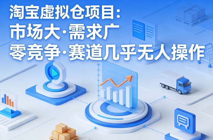 淘宝虚拟仓项目，市场大，需求广，零竞争，赛道几乎没人操作| 鹿鸣网创