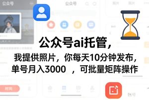 公众号ai托管，我提供照片，你每天10分钟发布，单号月入3000＋，可批量矩阵操作【揭秘】| 鹿鸣网创