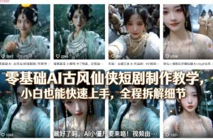 零基础AI古风仙侠短剧制作教学，小白也能快速上手，全程拆解细节| 鹿鸣网创