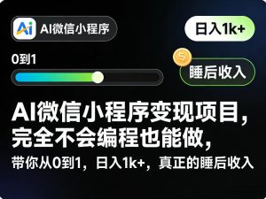 AI微信小程序变现项目，完全不会编程也能做，带你从0到1，日入1k+，真正的睡后收入| 鹿鸣网创