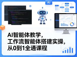 AI智能体教学,工作流智能体搭建实操,从0到1全通课程| 鹿鸣网创