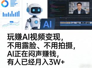 玩賺AI视频变现,不用露脸、不用拍摄,AI正在闷声賺钱,有人已经月入3W+| 鹿鸣网创