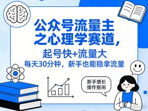 公众号流量主之心理学赛道,起号快+流量大,每天30分钟,新手也能稳拿流量!| 鹿鸣网创