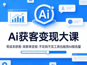 Ai获客变现大课,零成本获客,高客单变现,不花钱不买工具也能用AI做流量| 鹿鸣网创