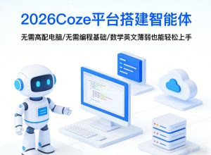 2026Coze平台搭建智能体,无需高配电脑、无需编程基础,哪怕数学和英文薄弱也能轻松上手| 鹿鸣网创