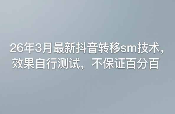 26年3月最新抖音转移sm技术，效果自行测试，不保证百分百| 鹿鸣网创
