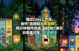 通过Coze工作流制作《宫崎骏治愈视频》，两分钟制作完成，从0到1演示搭建过程，实操教学| 鹿鸣网创