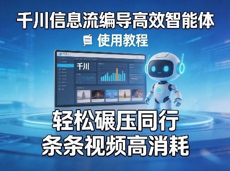 千川信息流编导高效智能体+使用教程，轻松碾压同行，实现条条视频高消耗| 鹿鸣网创
