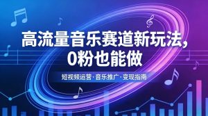高流量音乐赛道新玩法，0粉也能做，冷启动破万播，轻松涨粉变现| 鹿鸣网创
