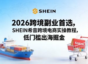 2026跨境副业首选，SHEIN希音跨境电商实操教程，低门槛出海掘金| 鹿鸣网创