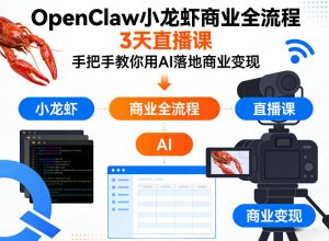 OpenClaw小龙虾商业全流程3天直播课,手把手教你用AI落地商业变现| 鹿鸣网创