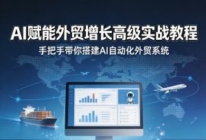 AI赋能外贸增长高级实战教程,手把手带你搭建AI自动化外贸系统| 鹿鸣网创