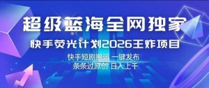 超级蓝海全网独家,快手荧光计划2026王炸项目,日入1k+,快手短剧搬运,一键发布,条条过原创【揭秘】| 鹿鸣网创