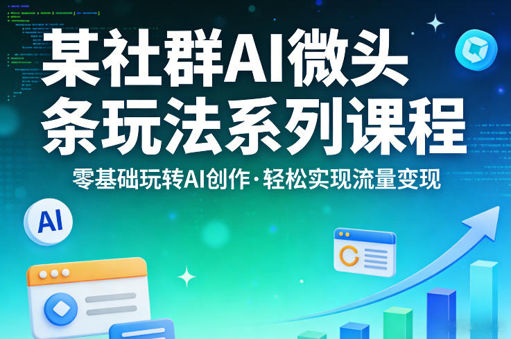 某社群的AI微头条玩法系列课程，零基础玩转AI创作，轻松实现流量变现| 鹿鸣网创