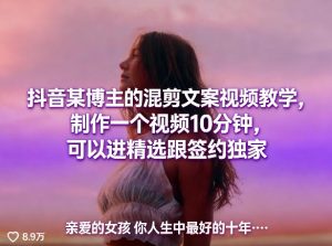 抖音某博主的混剪文案视频教学,制作一个视频10分钟,可以进精选跟签约独家| 鹿鸣网创