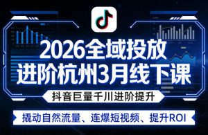 2026全域投放进阶杭州3月线下课，抖音巨量千川进阶提升，撬动自然流量、连爆短视频、提升ROI| 鹿鸣网创