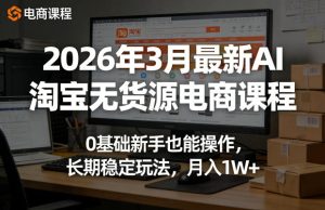 2026年3月最新AI淘宝无货源电商课程，0基础新手也能操作，长期稳定玩法，月入1W+| 鹿鸣网创