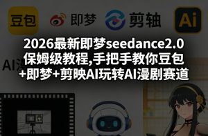 2026最新即梦seedance2.0保姆级教程,手把手教你豆包+即梦+剪映AI玩转AI漫剧赛道| 鹿鸣网创