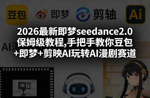 2026最新即梦seedance2.0保姆级教程,手把手教你豆包+即梦+剪映AI玩转AI漫剧赛道| 鹿鸣网创