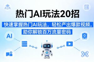 热门AI玩法20招,快速掌握热门AI玩法,轻松产出爆款视频,助你解锁百万流量密码| 鹿鸣网创