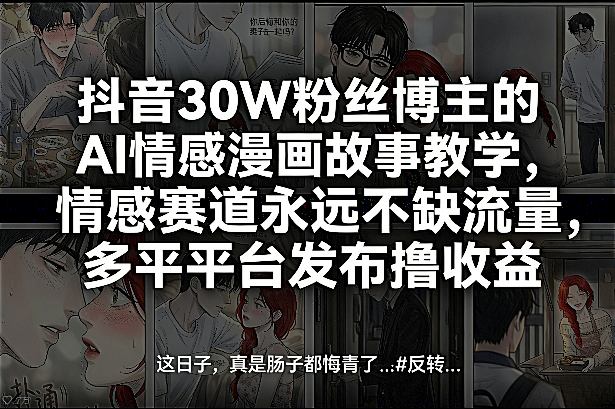 抖音30W粉丝博主的AI情感漫画故事教学，情感赛道永远不缺流量，多平台发布撸收益！| 鹿鸣网创