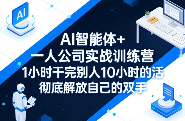 AI智能体+一人公司实战训练营，1小时干完别人10小时的活，彻底解放自己的双手| 鹿鸣网创