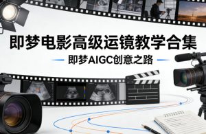 即梦电影高级运镜教学合集，即梦AIGC创意之路| 鹿鸣网创