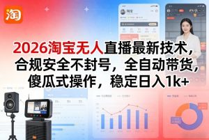 2026淘宝无人直播最新技术，合规安全不封号，全自动带货，傻瓜式操作，稳定日入1k+【揭秘】| 鹿鸣网创