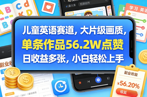 儿童英语赛道，大片级画质，单条作品56.2W点赞，日收益多张，小白轻松上手| 鹿鸣网创