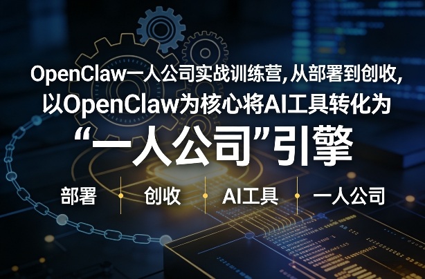 OpenClaw小龙虾+一人公司实战训练营，从部署到创收，将AI工具转化为“一人公司”引擎，低成本变现（更新）| 鹿鸣网创