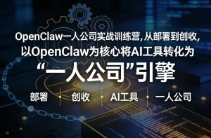 OpenClaw小龙虾+一人公司实战训练营，从部署到创收，将AI工具转化为“一人公司”引擎，低成本变现| 鹿鸣网创