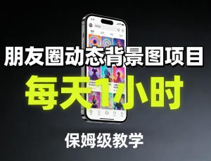 朋友圈动态背景图项目，每天1小时，保姆级教学| 鹿鸣网创