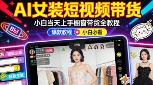 AI女装短视频橱窗带货:小白零门槛当天上手,高佣金爆款轻松賺!| 鹿鸣网创