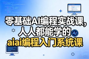 零基础AI编程实战课，人人都能学的ai编程入门系统课（更新0405）| 鹿鸣网创