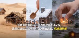 抖音掘金新玩法，14条作品涨粉4.7W，流量巨猛适合起号，小白0基础速成，保姆级拆解| 鹿鸣网创