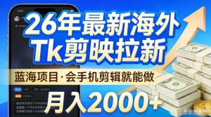 2026最新海外TK剪映拉新，当下真正蓝海项目，会基础手机剪辑就能做，单月稳入2W+【揭秘】| 鹿鸣网创