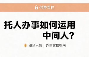 某公众号付费文章：托人办事如何运用中间人？| 鹿鸣网创