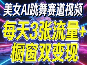 美女AI跳舞赛道视频，每天3张流量+橱窗双变现，新手保姆级制作教学| 鹿鸣网创
