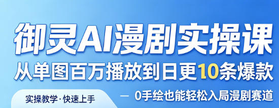 御灵AI漫剧实操课，从单图百万播放到日更10条爆款，0手绘也能轻松入局漫剧赛道| 鹿鸣网创