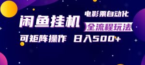闲鱼全自动售卖电影票，全程挂G，可矩阵操作，小白轻松上手日入5张，稳定副业【揭秘】| 鹿鸣网创