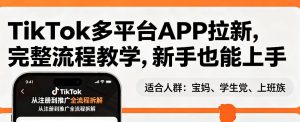 TikTok多平台APP拉新,完整流程教学,新手也能上手,轻松出海搞美金| 鹿鸣网创
