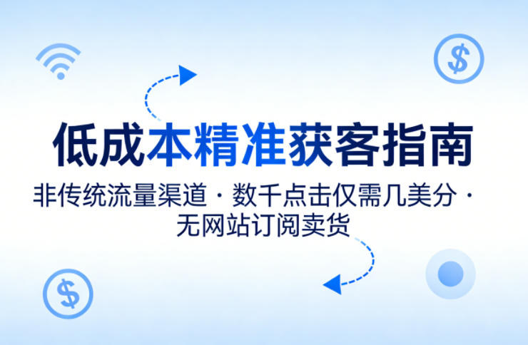 低成本精准获客指南，用非传统流量渠道，实现数千点击仅需几美分，不用网站也能搞订阅卖货| 鹿鸣网创