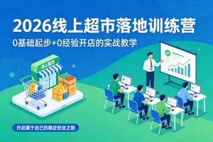 2026线上超市落地训练营，0基础起步+0经验开店的实战教学，开启属于自己的稳定创业之路| 鹿鸣网创