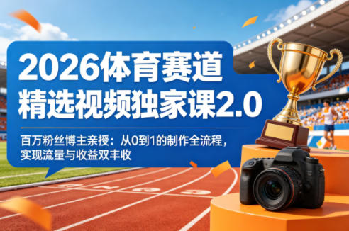 2026体育赛道精选视频独家课2.0，百万粉丝博主亲授：从0到1的制作全流程，实现流量与收益双丰收| 鹿鸣网创