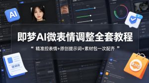即梦AI微表情调整全套教程，精准控表情+原创提示词+素材包一次配齐| 鹿鸣网创