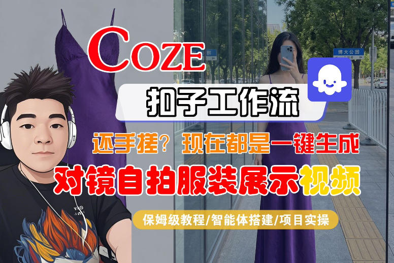 Coze智能体工作流一键生成“对镜自拍服装展示“短视频，全流程保姆级教学| 鹿鸣网创
