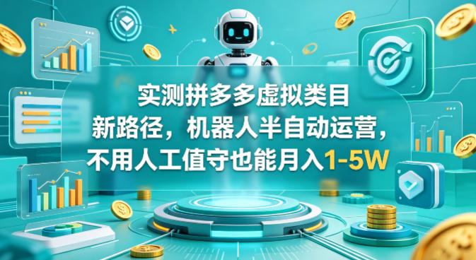 实测拼多多虚拟类目新路径，机器人半自动运营，不用人工值守也能月入1-5W【揭秘】| 鹿鸣网创