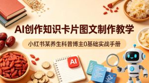 AI创作知识卡片图文制作教学，小红书某养生科普博主0基础实战手册| 鹿鸣网创
