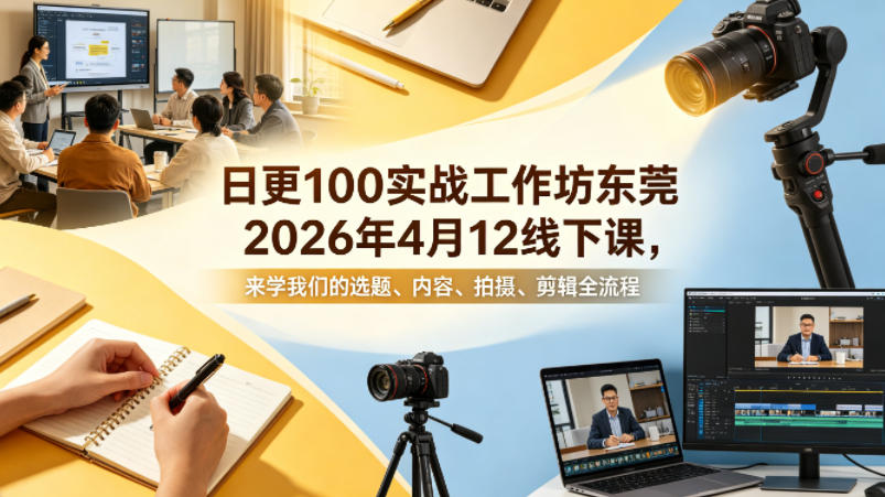 日更100实条‬战工作坊东莞2026年4月12线下课，来学我们的选题、内容、拍摄、剪辑全流程| 鹿鸣网创